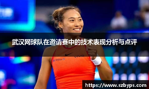 武汉网球队在邀请赛中的技术表现分析与点评