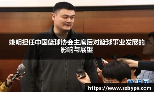 姚明担任中国篮球协会主席后对篮球事业发展的影响与展望