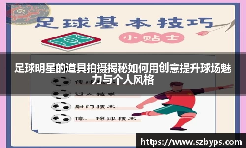 足球明星的道具拍摄揭秘如何用创意提升球场魅力与个人风格