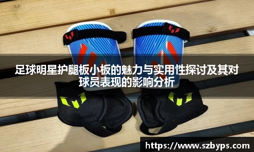 足球明星护腿板小板的魅力与实用性探讨及其对球员表现的影响分析